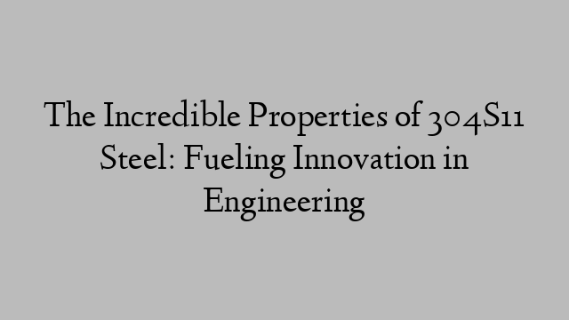 The Incredible Properties of 304S11 Steel: Fueling Innovation in Engineering