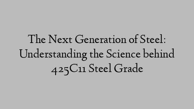 The Next Generation of Steel: Understanding the Science behind 425C11 Steel Grade