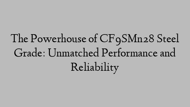 The Powerhouse of CF9SMn28 Steel Grade: Unmatched Performance and Reliability