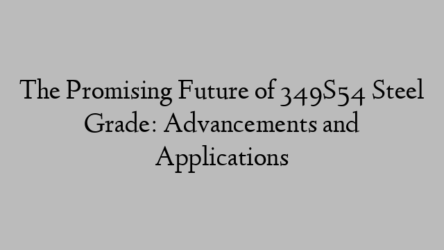 The Promising Future of 349S54 Steel Grade: Advancements and Applications