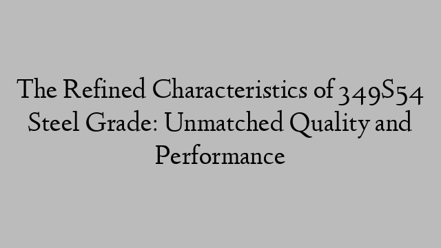 The Refined Characteristics of 349S54 Steel Grade: Unmatched Quality and Performance