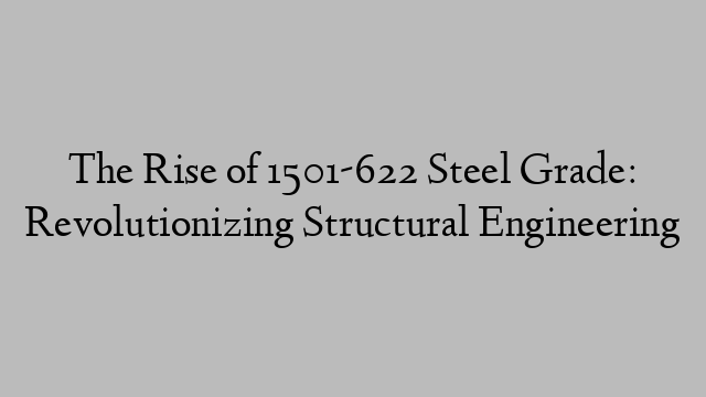 The Rise of 1501-622 Steel Grade: Revolutionizing Structural Engineering