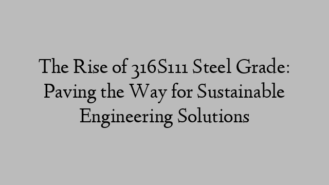 The Rise of 316S111 Steel Grade: Paving the Way for Sustainable Engineering Solutions