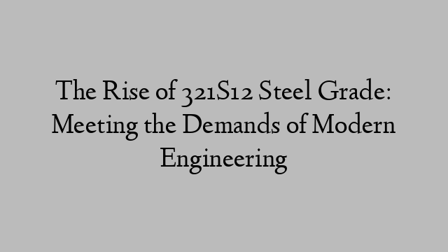 The Rise of 321S12 Steel Grade: Meeting the Demands of Modern Engineering