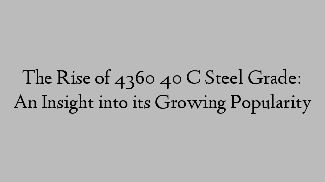 The Rise of 4360 40 C Steel Grade: An Insight into its Growing Popularity