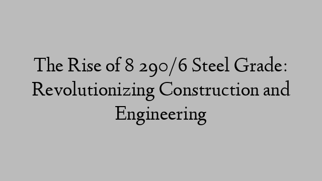 The Rise of 8 290/6 Steel Grade: Revolutionizing Construction and Engineering