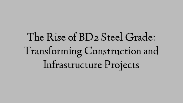 The Rise of BD2 Steel Grade: Transforming Construction and Infrastructure Projects