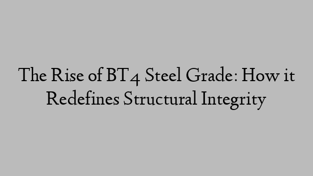 The Rise of BT4 Steel Grade: How it Redefines Structural Integrity