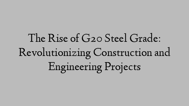 The Rise of G20 Steel Grade: Revolutionizing Construction and Engineering Projects