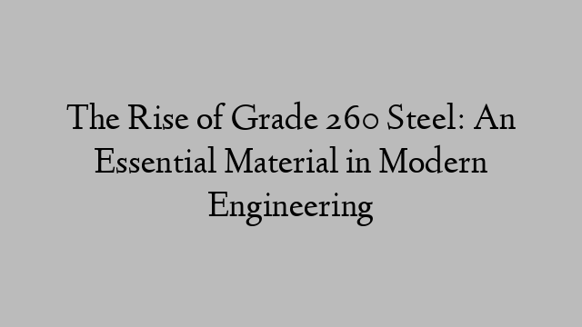 The Rise of Grade 260 Steel: An Essential Material in Modern Engineering