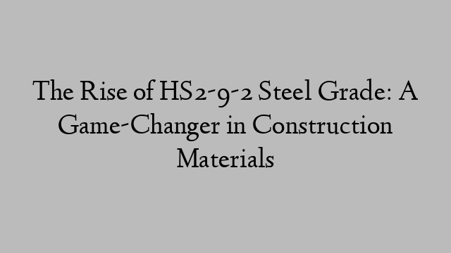 The Rise of HS2-9-2 Steel Grade: A Game-Changer in Construction Materials