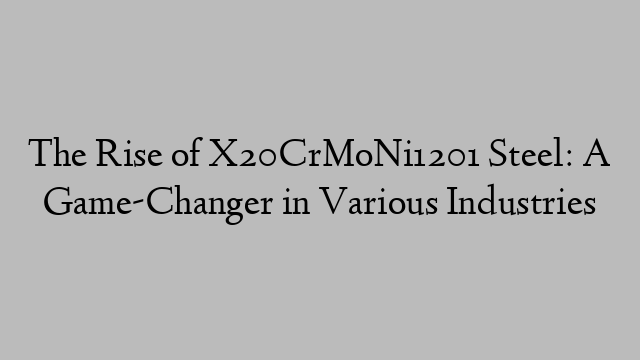 The Rise of X20CrMoNi1201 Steel: A Game-Changer in Various Industries