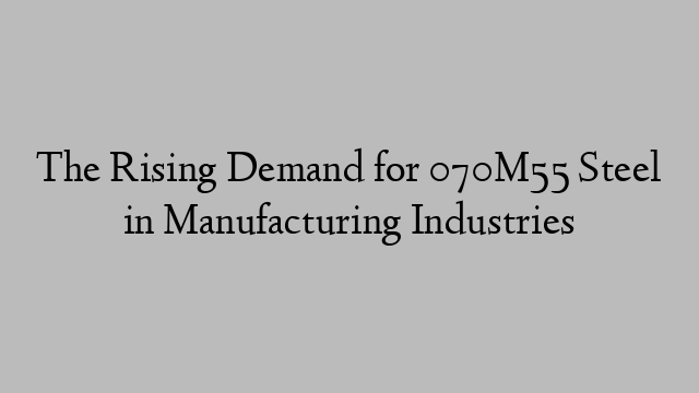 The Rising Demand for 070M55 Steel in Manufacturing Industries