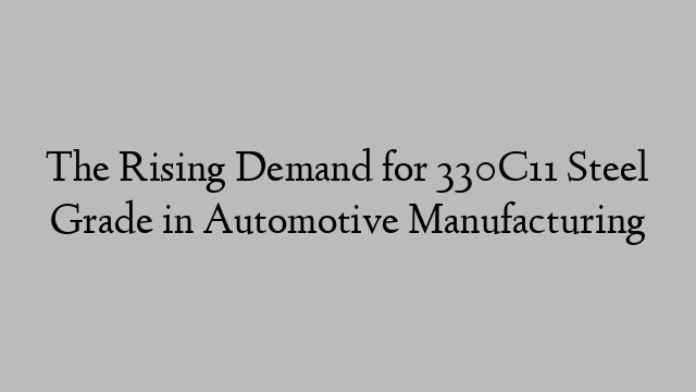 The Rising Demand for 330C11 Steel Grade in Automotive Manufacturing