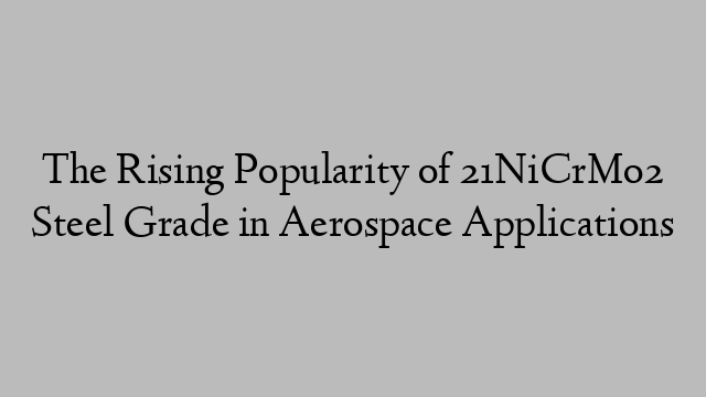 The Rising Popularity of 21NiCrMo2 Steel Grade in Aerospace Applications