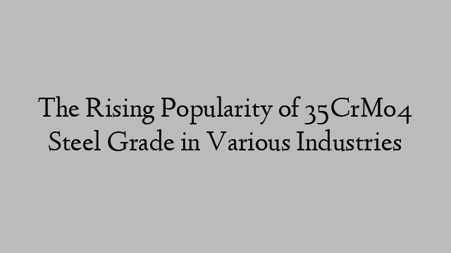 The Rising Popularity of 35CrMo4 Steel Grade in Various Industries