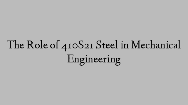 The Role of 410S21 Steel in Mechanical Engineering