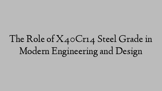 The Role of X40Cr14 Steel Grade in Modern Engineering and Design