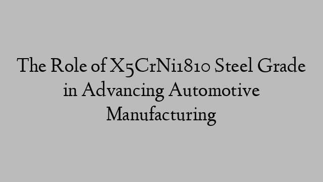 The Role of X5CrNi1810 Steel Grade in Advancing Automotive Manufacturing