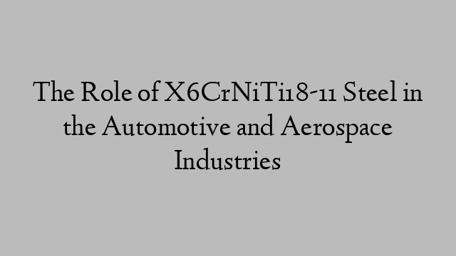 The Role of X6CrNiTi18-11 Steel in the Automotive and Aerospace Industries