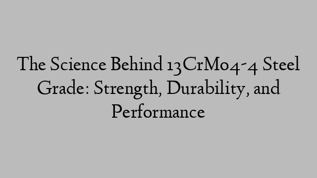 The Science Behind 13CrMo4-4 Steel Grade: Strength, Durability, and Performance