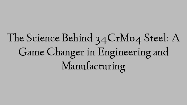 The Science Behind 34CrMo4 Steel: A Game Changer in Engineering and Manufacturing