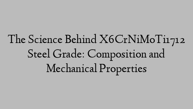 The Science Behind X6CrNiMoTi1712 Steel Grade: Composition and Mechanical Properties