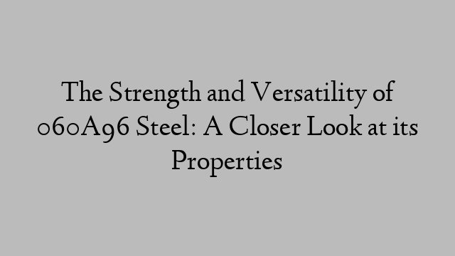 The Strength and Versatility of 060A96 Steel: A Closer Look at its Properties