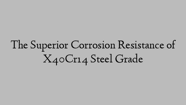 The Superior Corrosion Resistance of X40Cr14 Steel Grade