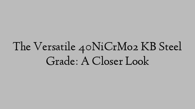 The Versatile 40NiCrMo2 KB Steel Grade: A Closer Look