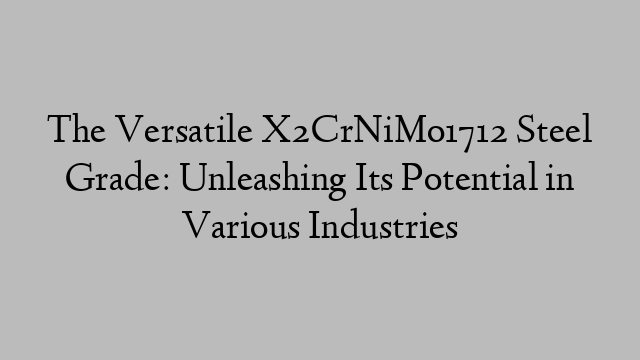 The Versatile X2CrNiMo1712 Steel Grade: Unleashing Its Potential in Various Industries