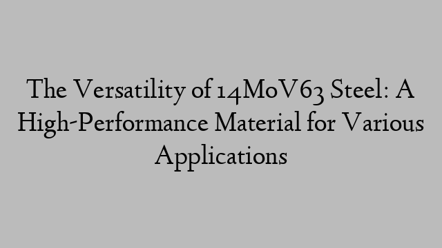 The Versatility of 14MoV63 Steel: A High-Performance Material for Various Applications