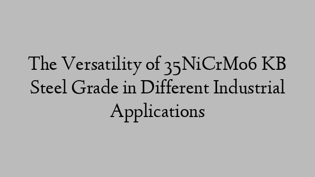 The Versatility of 35NiCrMo6 KB Steel Grade in Different Industrial Applications