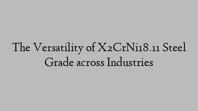 The Versatility of X2CrNi18.11 Steel Grade across Industries