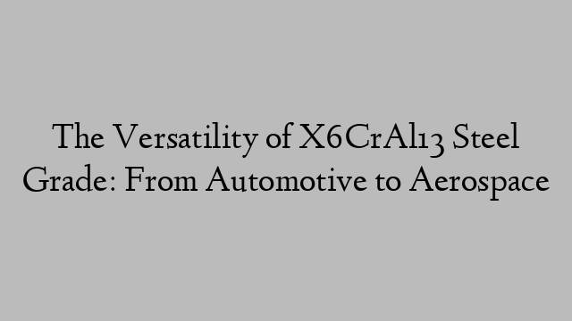 The Versatility of X6CrAl13 Steel Grade: From Automotive to Aerospace