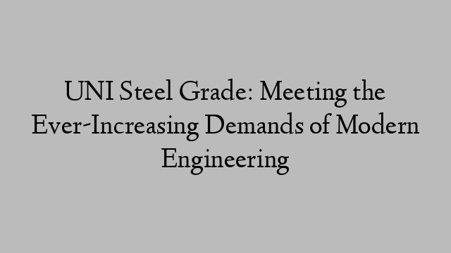 UNI Steel Grade: Meeting the Ever-Increasing Demands of Modern Engineering