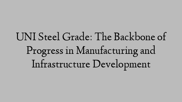 UNI Steel Grade: The Backbone of Progress in Manufacturing and Infrastructure Development