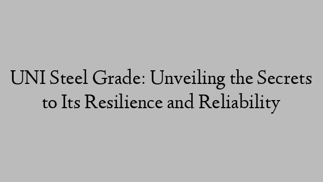 UNI Steel Grade: Unveiling the Secrets to Its Resilience and Reliability