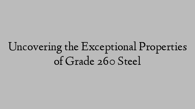 Uncovering the Exceptional Properties of Grade 260 Steel