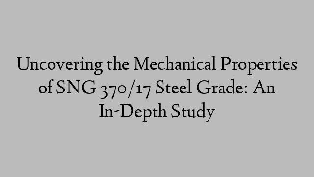 Uncovering the Mechanical Properties of SNG 370/17 Steel Grade: An In-Depth Study