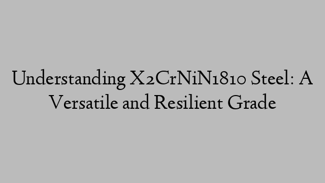 Understanding X2CrNiN1810 Steel: A Versatile and Resilient Grade