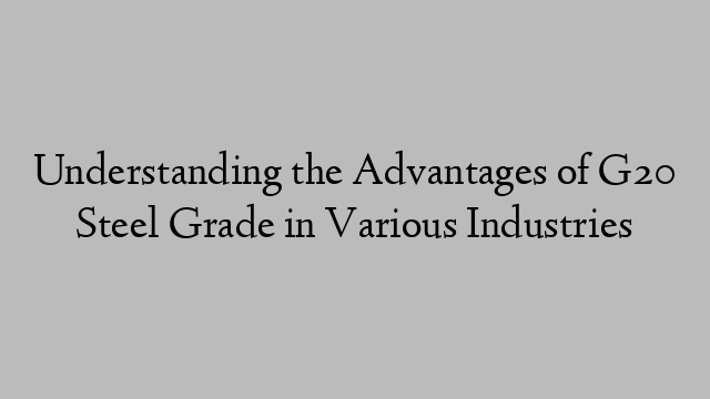 Understanding the Advantages of G20 Steel Grade in Various Industries