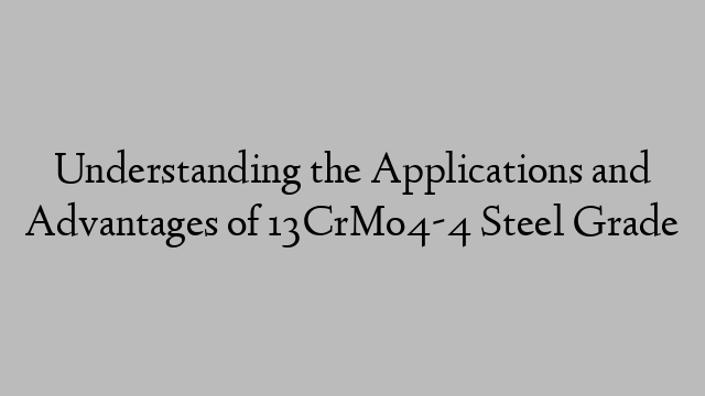 Understanding the Applications and Advantages of 13CrMo4-4 Steel Grade