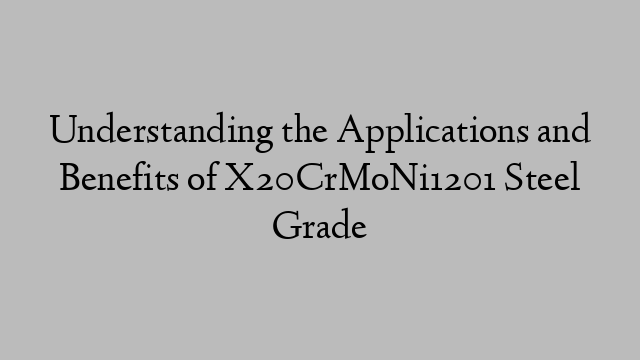 Understanding the Applications and Benefits of X20CrMoNi1201 Steel Grade