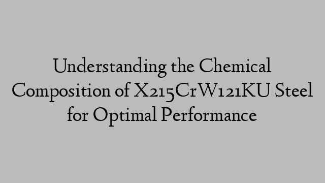 Understanding the Chemical Composition of X215CrW121KU Steel for Optimal Performance