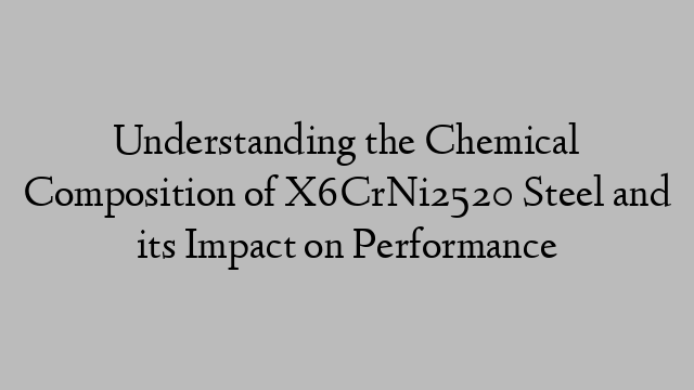 Understanding the Chemical Composition of X6CrNi2520 Steel and its Impact on Performance