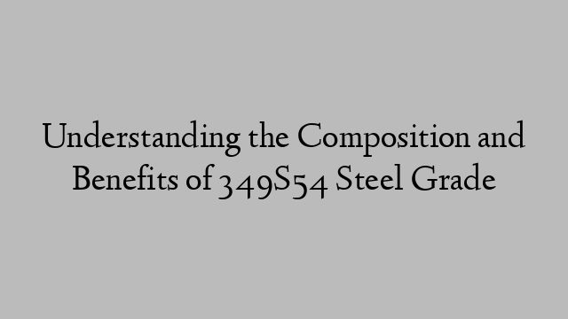 Understanding the Composition and Benefits of 349S54 Steel Grade