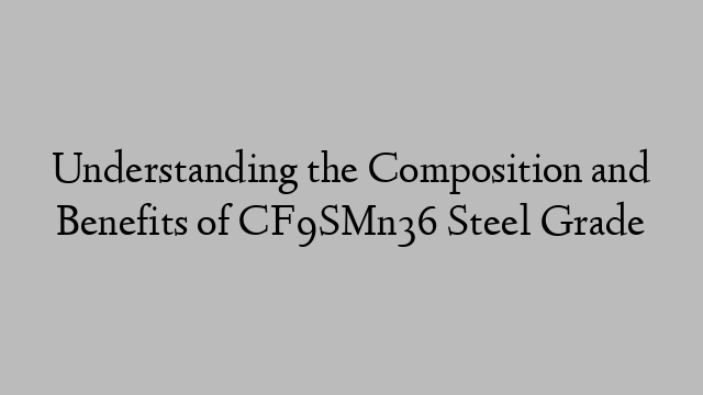 Understanding the Composition and Benefits of CF9SMn36 Steel Grade