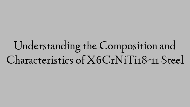 Understanding the Composition and Characteristics of X6CrNiTi18-11 Steel
