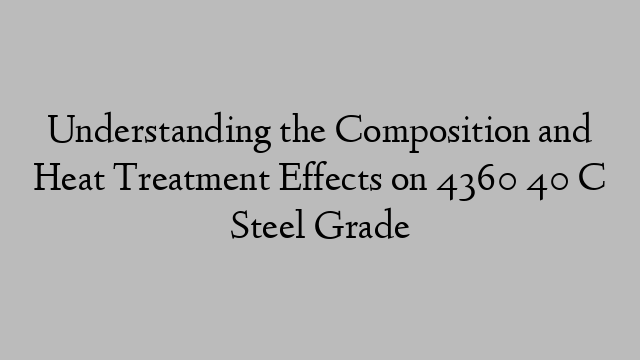 Understanding the Composition and Heat Treatment Effects on 4360 40 C Steel Grade